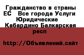 Гражданство в страны ЕС - Все города Услуги » Юридические   . Кабардино-Балкарская респ.